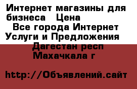 	Интернет магазины для бизнеса › Цена ­ 5000-10000 - Все города Интернет » Услуги и Предложения   . Дагестан респ.,Махачкала г.